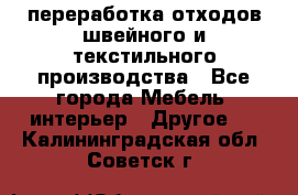 переработка отходов швейного и текстильного производства - Все города Мебель, интерьер » Другое   . Калининградская обл.,Советск г.